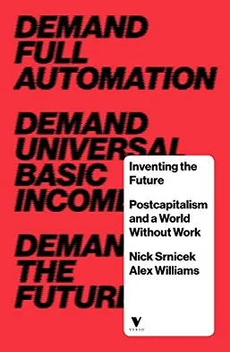 Inventing the Future oleh Nick Srnicek dan Alex Williams menawarkan visi pascakapitalisme melalui otomatisasi dan pendapatan dasar universal